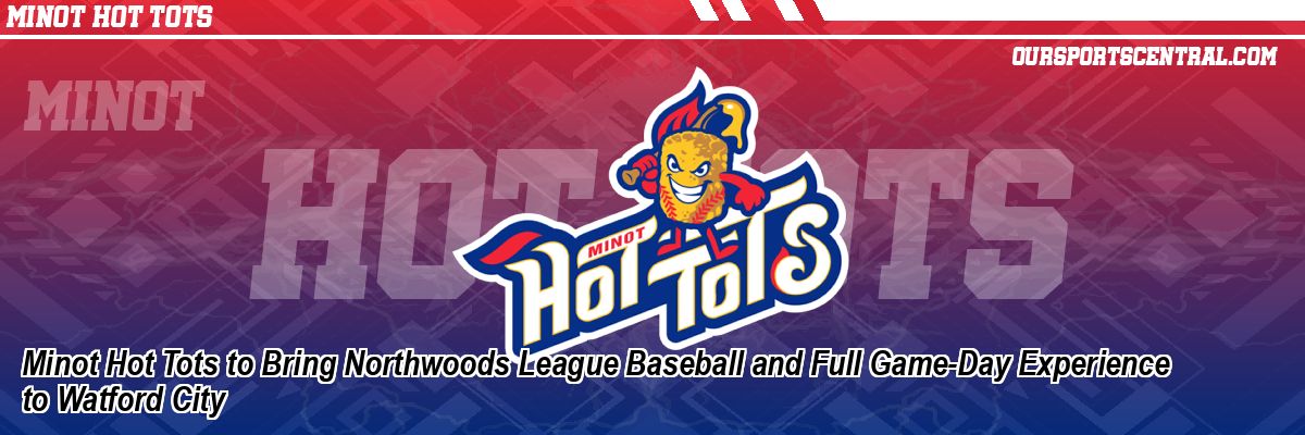 Minot Hot Tots to Bring Northwoods League Baseball and Full Game-Day Experience to Watford City