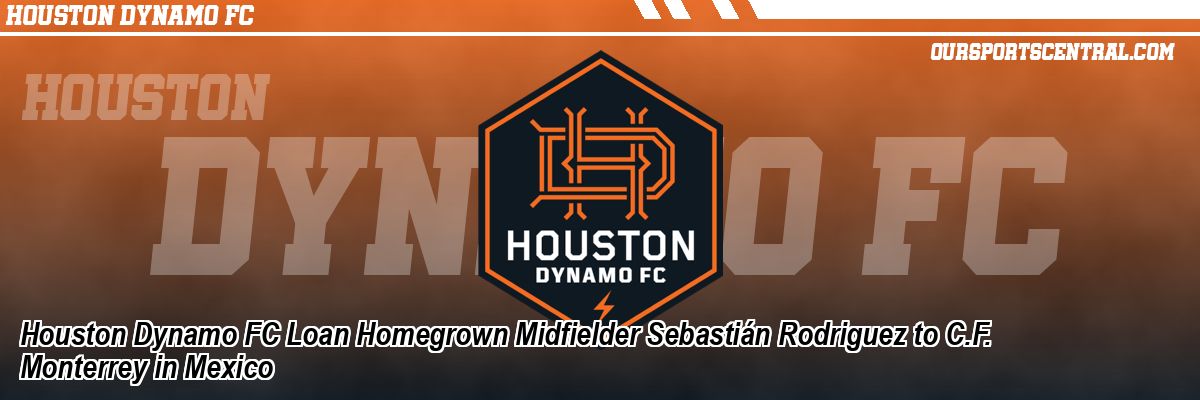 Houston Dynamo FC Loan Homegrown Midfielder Sebastián Rodriguez to C.F. Monterrey in Mexico
