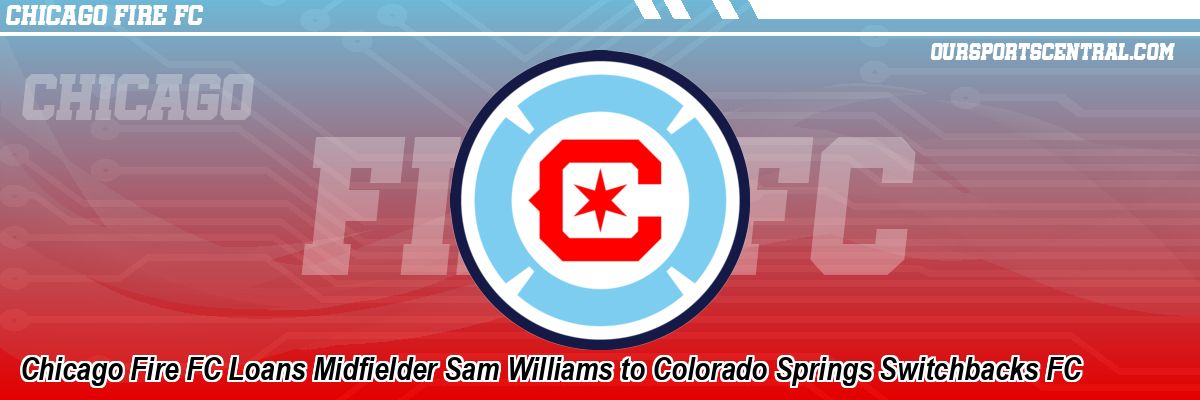 Chicago Fire FC Loans Midfielder Sam Williams to Colorado Springs Switchbacks FC