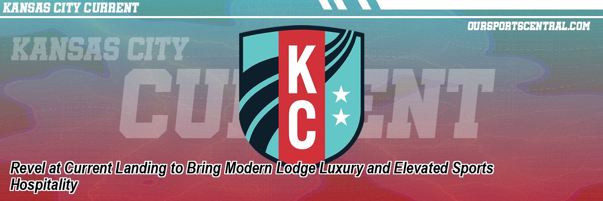 Revel at Current Landing to Bring Modern Lodge Luxury and Elevated Sports Hospitality