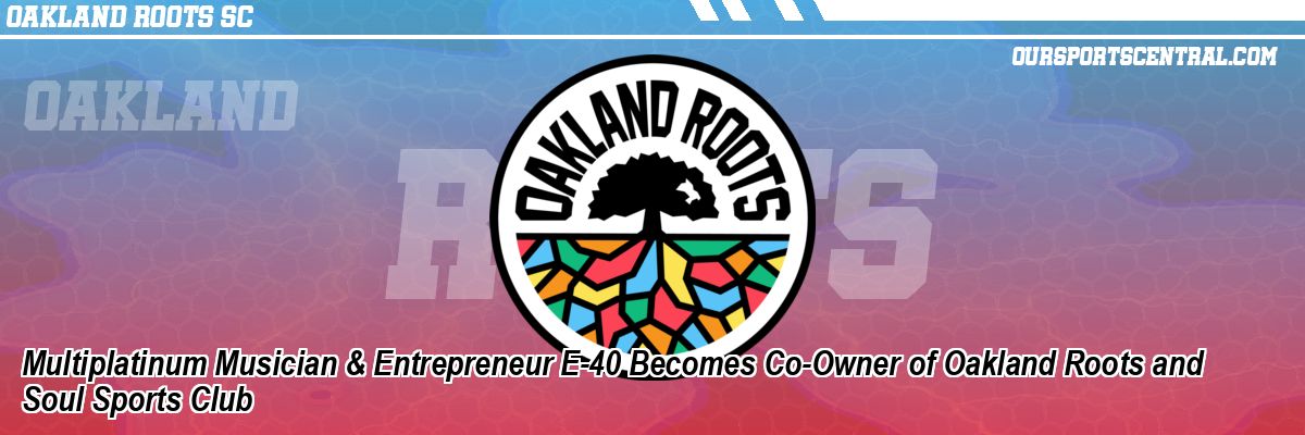 Multiplatinum Musician & Entrepreneur E-40 Becomes Co-Owner of Oakland Roots and Soul Sports Club