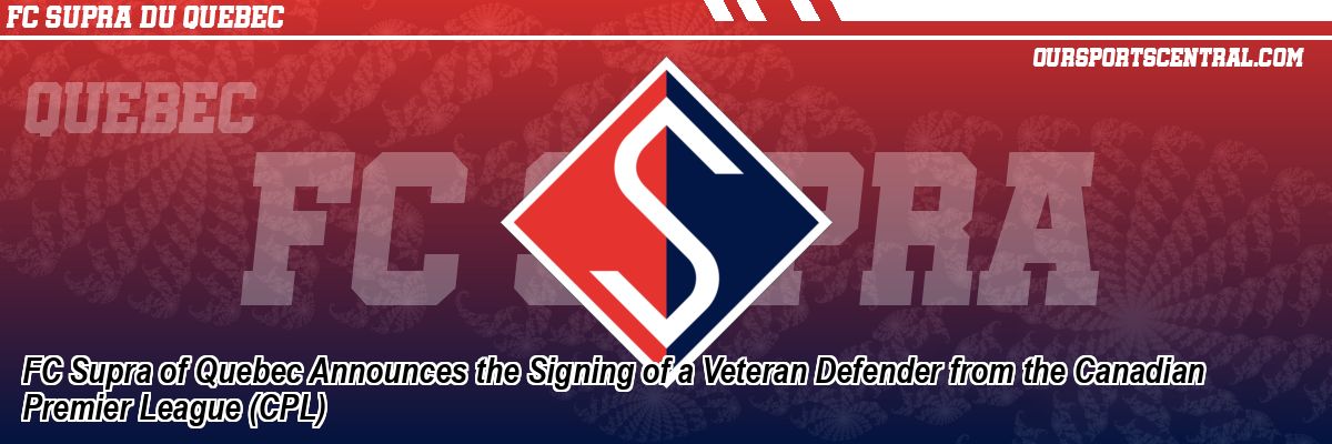 FC Supra of Quebec Announces the Signing of a Veteran Defender from the Canadian Premier League (CPL)