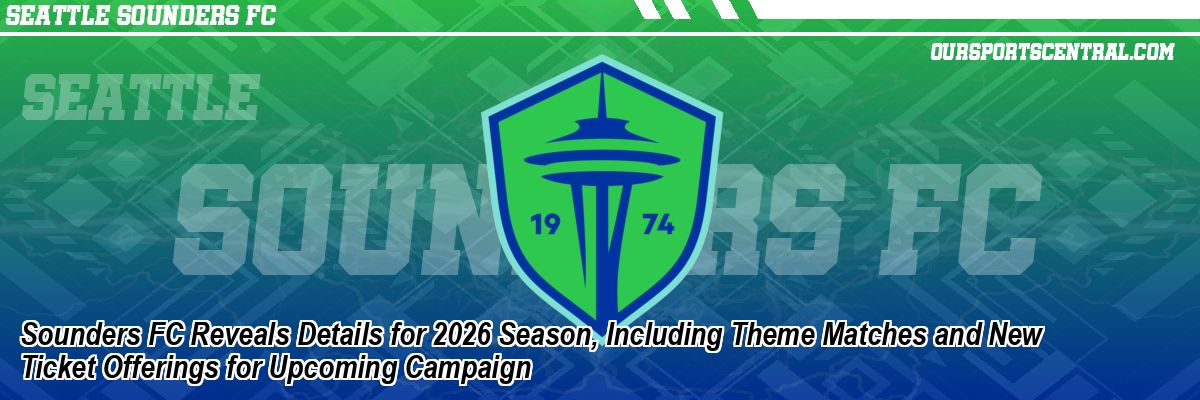Sounders FC Reveals Details for 2026 Season, Including Theme Matches and New Ticket Offerings for Upcoming Campaign