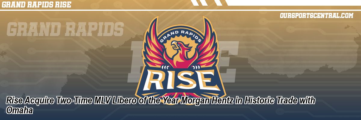 Rise Acquire Two-Time MLV Libero of the Year Morgan Hentz in Historic Trade with Omaha