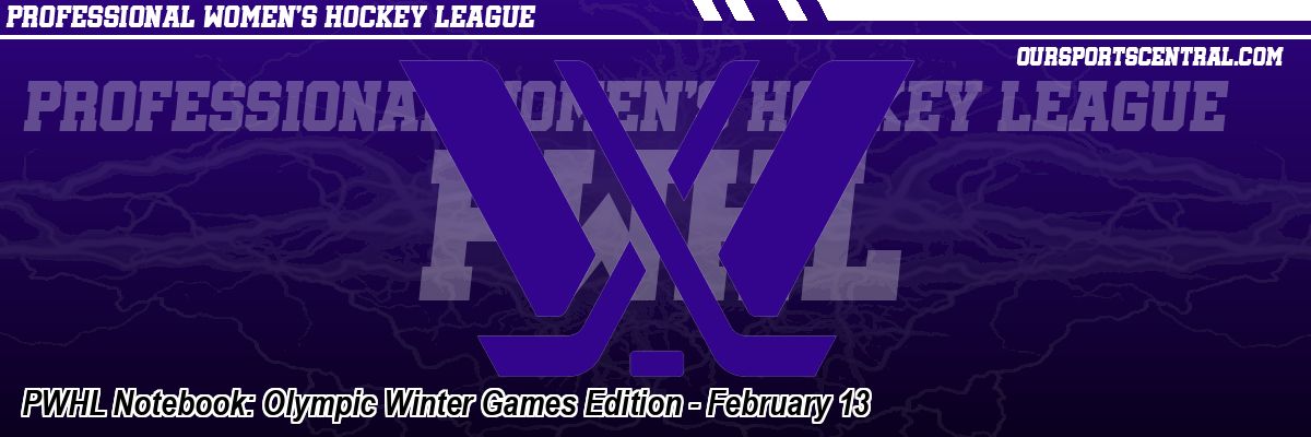 PWHL Notebook: Olympic Winter Games Edition - February 13