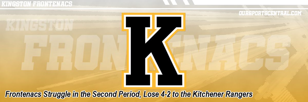 Frontenacs Struggle in the Second Period, Lose 4-2 to the Kitchener Rangers