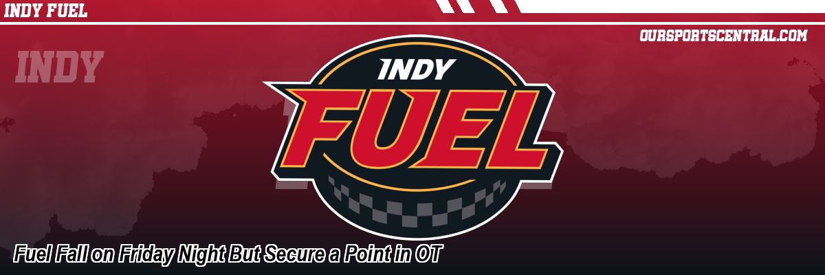 Fuel Fall on Friday Night But Secure a Point in OT