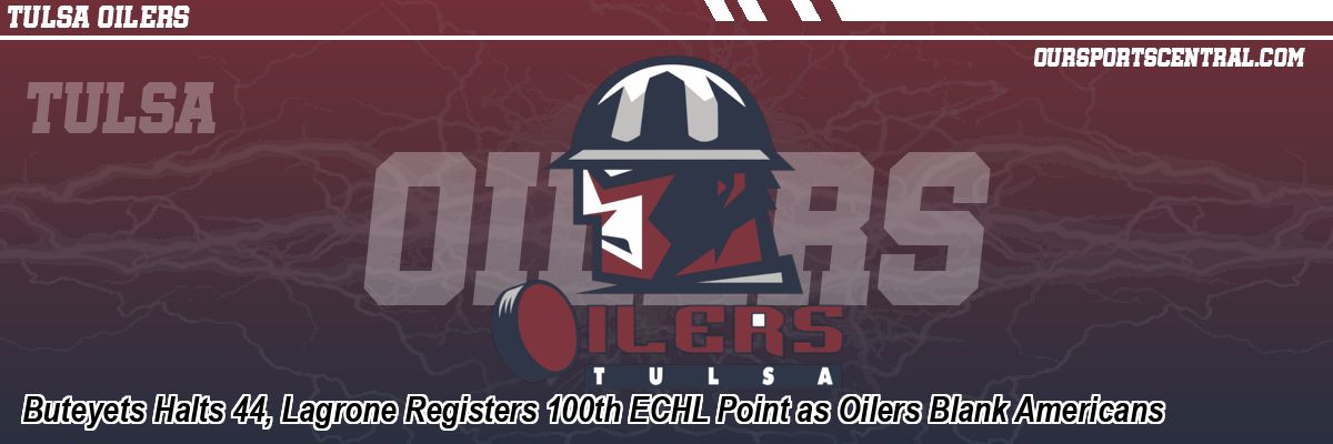 Buteyets Halts 44, Lagrone Registers 100th ECHL Point as Oilers Blank Americans