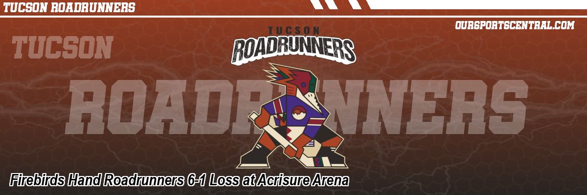Firebirds Hand Roadrunners 6-1 Loss at Acrisure Arena