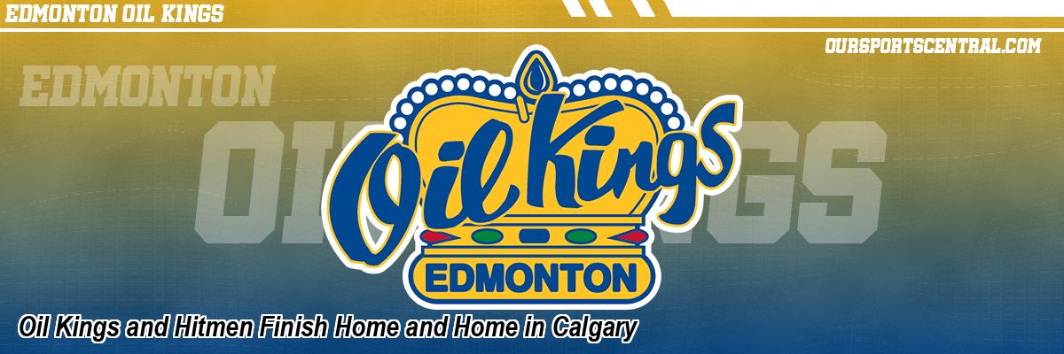 Oil Kings and Hitmen Finish Home and Home in Calgary