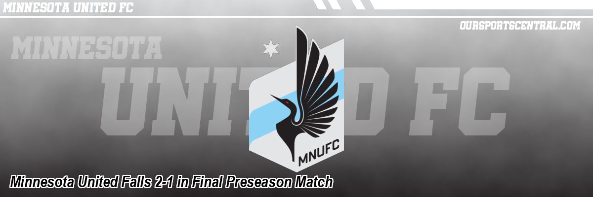 Minnesota United Falls 2-1 in Final Preseason Match