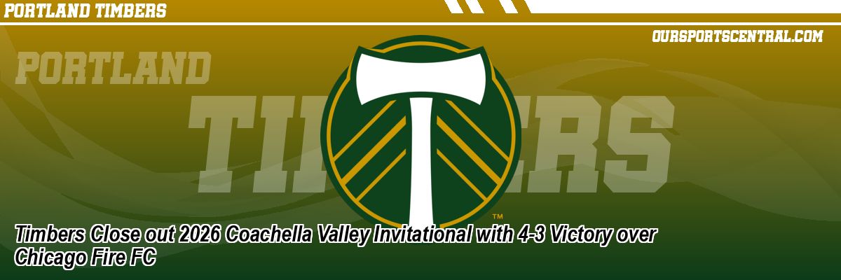 Timbers Close out 2026 Coachella Valley Invitational with 4-3 Victory over Chicago Fire FC
