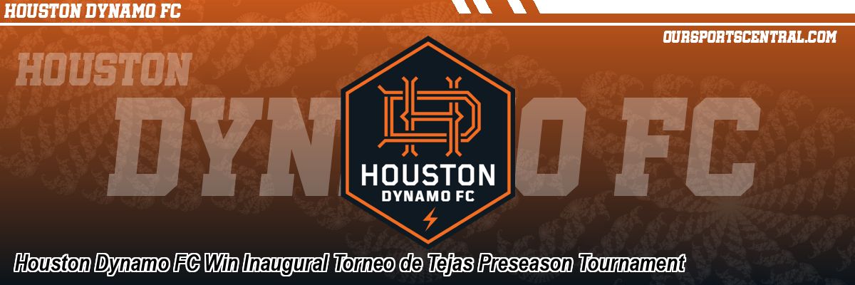 Houston Dynamo FC Win Inaugural Torneo de Tejas Preseason Tournament