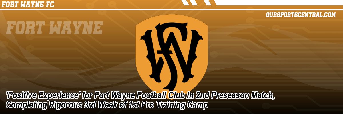 'Positive Experience' for Fort Wayne Football Club in 2nd Preseason Match, Completing Rigorous 3rd Week of 1st Pro Training Camp