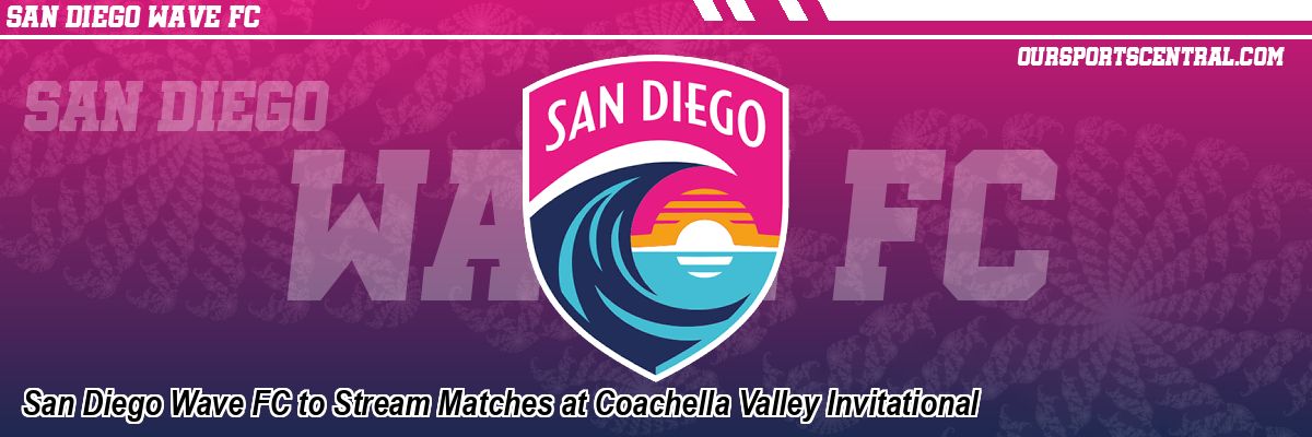 San Diego Wave FC to Stream Matches at Coachella Valley Invitational