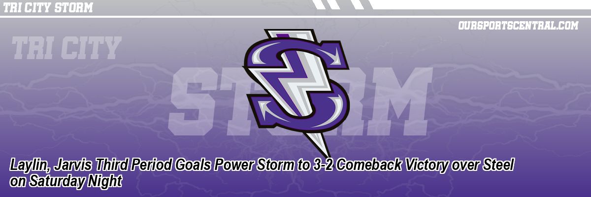 Laylin, Jarvis Third Period Goals Power Storm to 3-2 Comeback Victory over Steel on Saturday Night