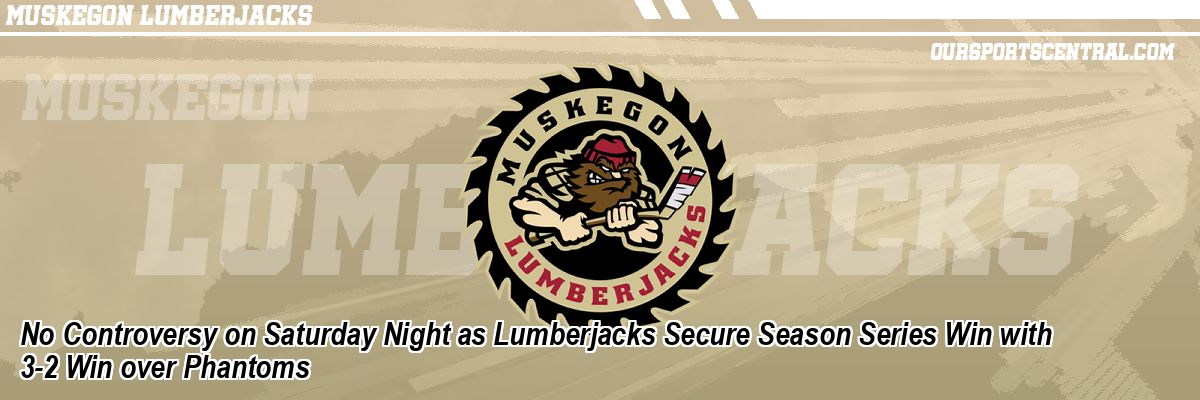 No Controversy on Saturday Night as Lumberjacks Secure Season Series Win with 3-2 Win over Phantoms
