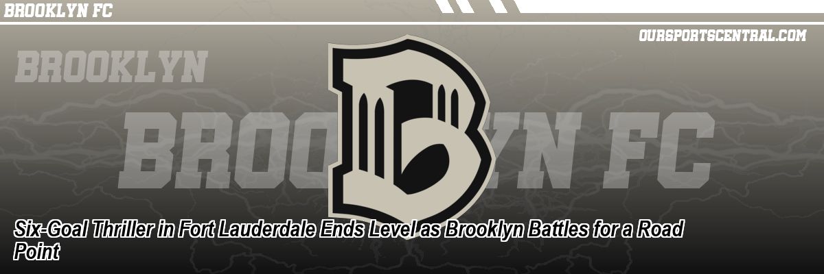 Six-Goal Thriller in Fort Lauderdale Ends Level as Brooklyn Battles for a Road Point