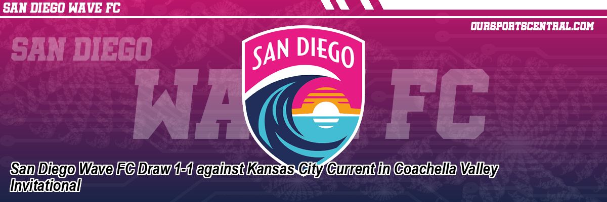 San Diego Wave FC Draw 1-1 against Kansas City Current in Coachella Valley Invitational