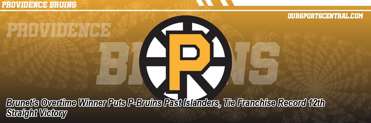 Brunet's Overtime Winner Puts P-Bruins Past Islanders, Tie Franchise Record 12th Straight Victory