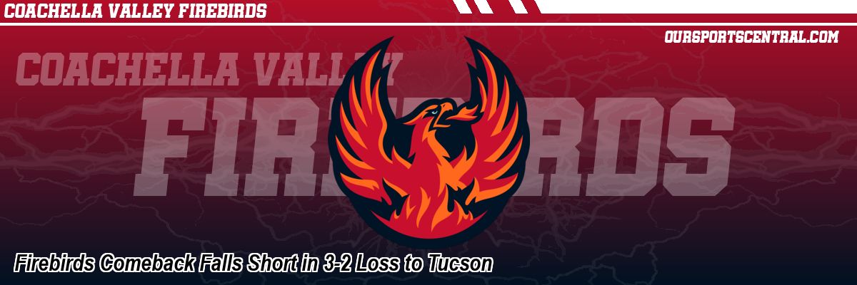 Firebirds Comeback Falls Short in 3-2 Loss to Tucson