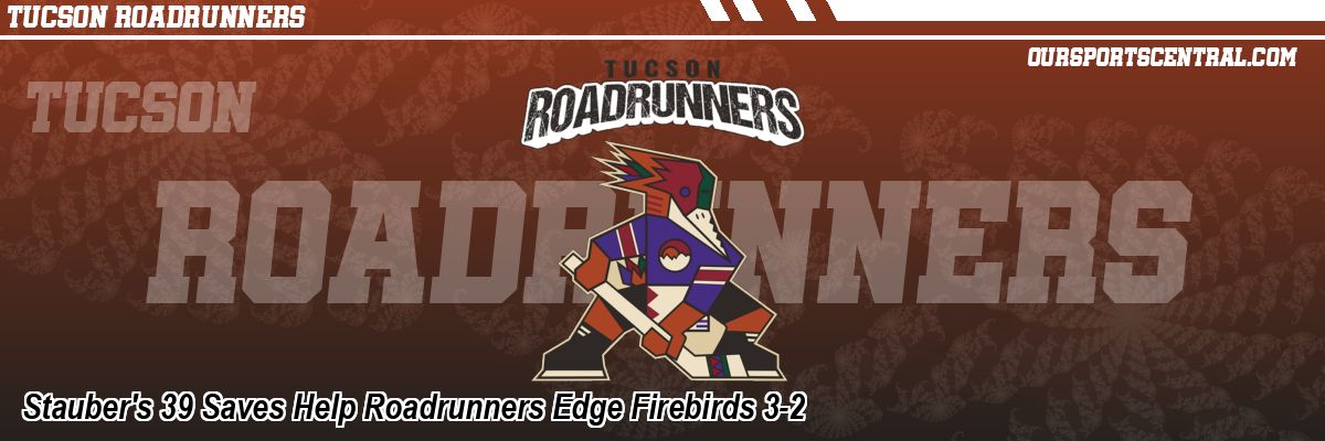 Stauber's 39 Saves Help Roadrunners Edge Firebirds 3-2