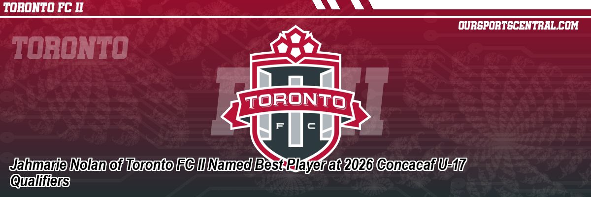 Jahmarie Nolan of Toronto FC II Named Best Player at 2026 Concacaf U-17 Qualifiers