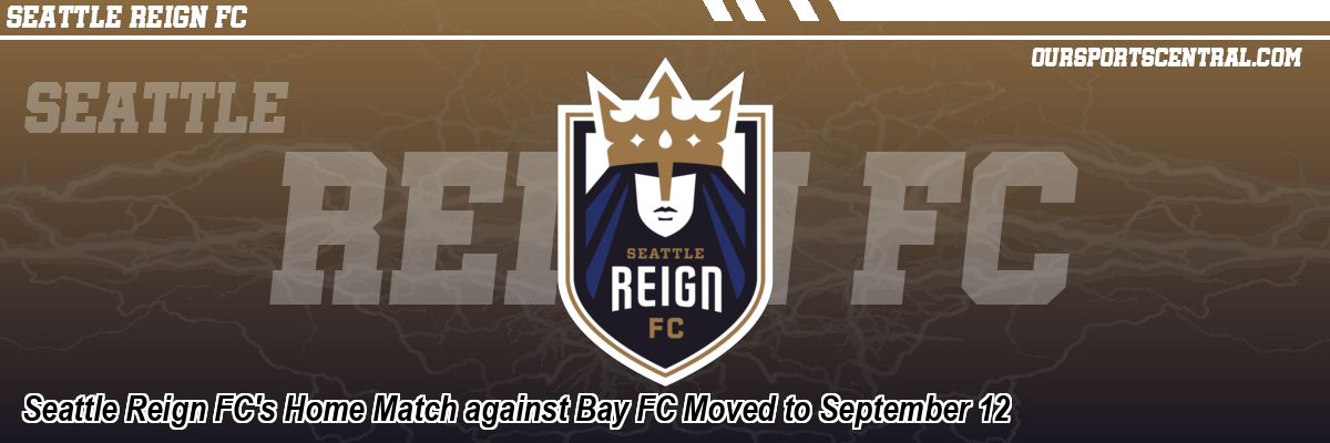 Seattle Reign FC's Home Match against Bay FC Moved to September 12