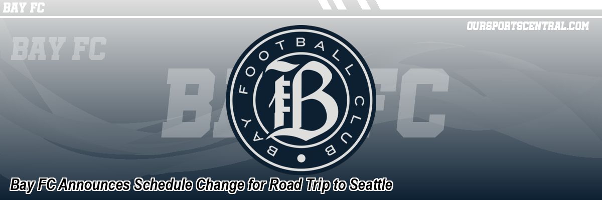 Bay FC Announces Schedule Change for Road Trip to Seattle