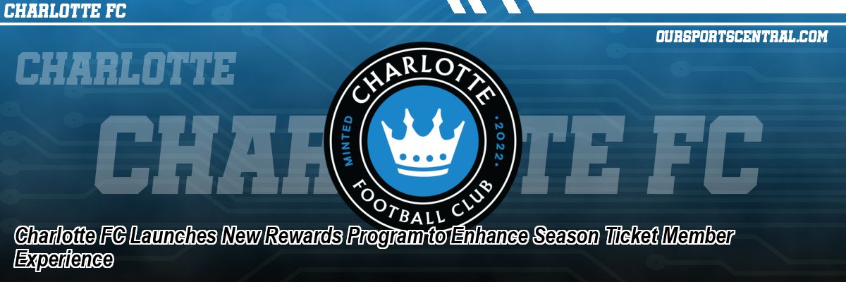 Charlotte FC Launches New Rewards Program to Enhance Season Ticket Member Experience