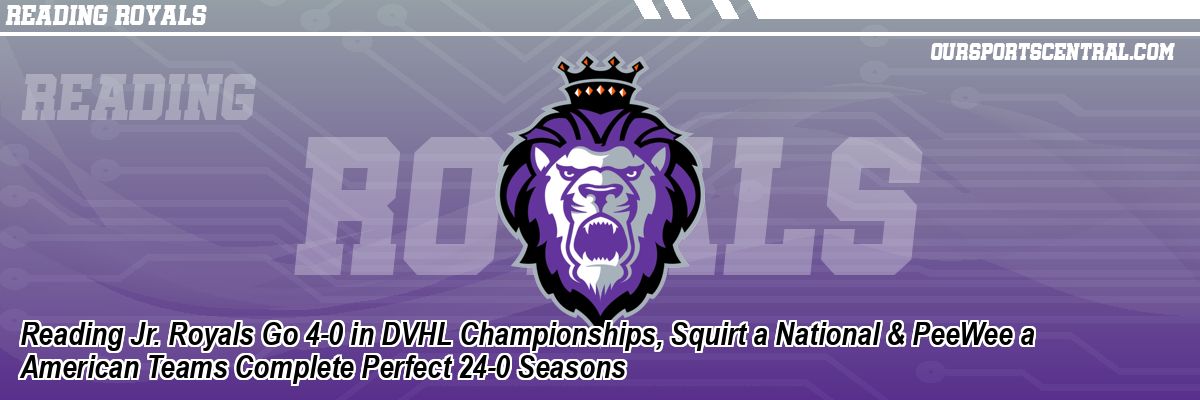 Reading Jr. Royals Go 4-0 in DVHL Championships, Squirt a National & PeeWee a American Teams Complete Perfect 24-0 Seasons