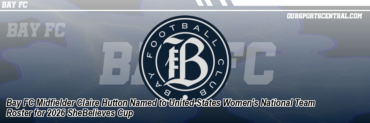 Bay FC Midfielder Claire Hutton Named to United States Women's National Team Roster for 2026 SheBelieves Cup