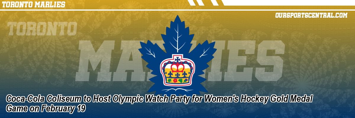 Coca-Cola Coliseum to Host Olympic Watch Party for Women's Hockey Gold Medal Game on February 19