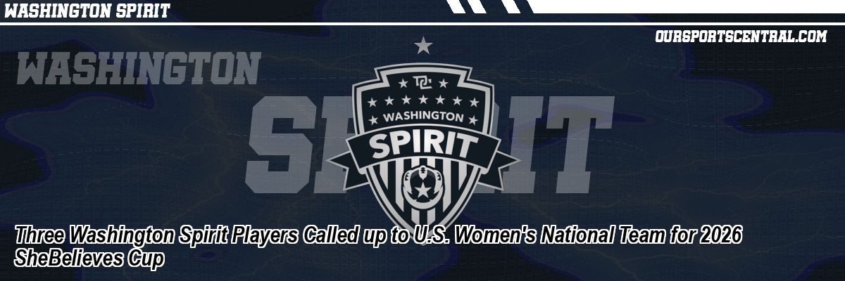 Three Washington Spirit Players Called up to U.S. Women's National Team for 2026 SheBelieves Cup