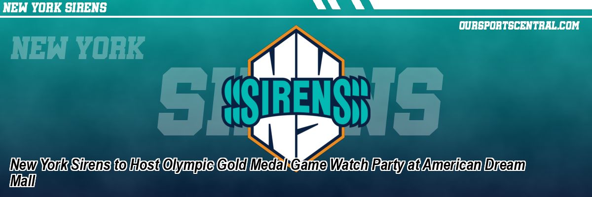 New York Sirens to Host Olympic Gold Medal Game Watch Party at American Dream Mall