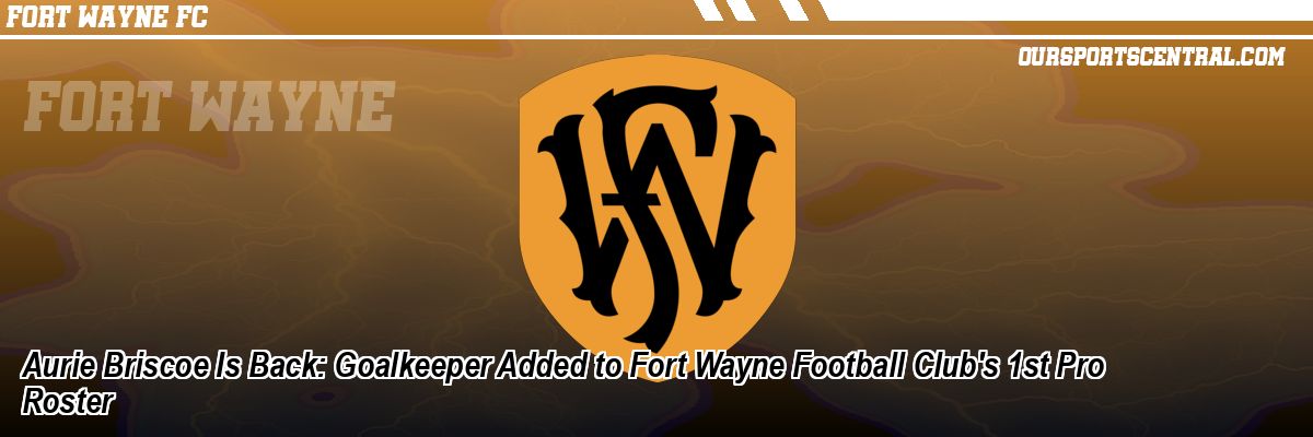 Aurie Briscoe Is Back: Goalkeeper Added to Fort Wayne Football Club's 1st Pro Roster