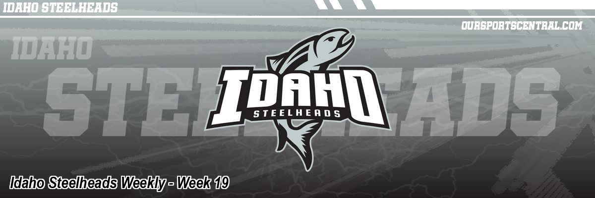 Idaho Steelheads Weekly - Week 19