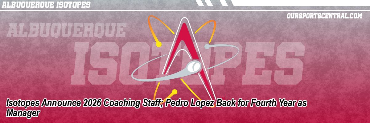 Isotopes Announce 2026 Coaching Staff; Pedro Lopez Back for Fourth Year as Manager