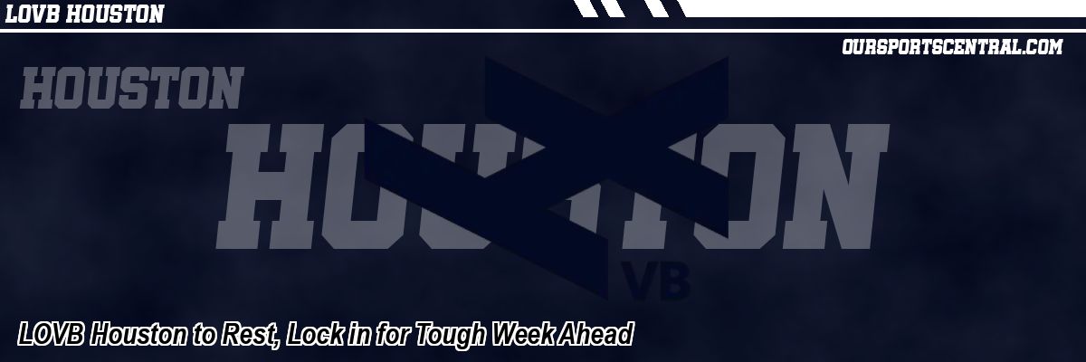 LOVB Houston to Rest, Lock in for Tough Week Ahead