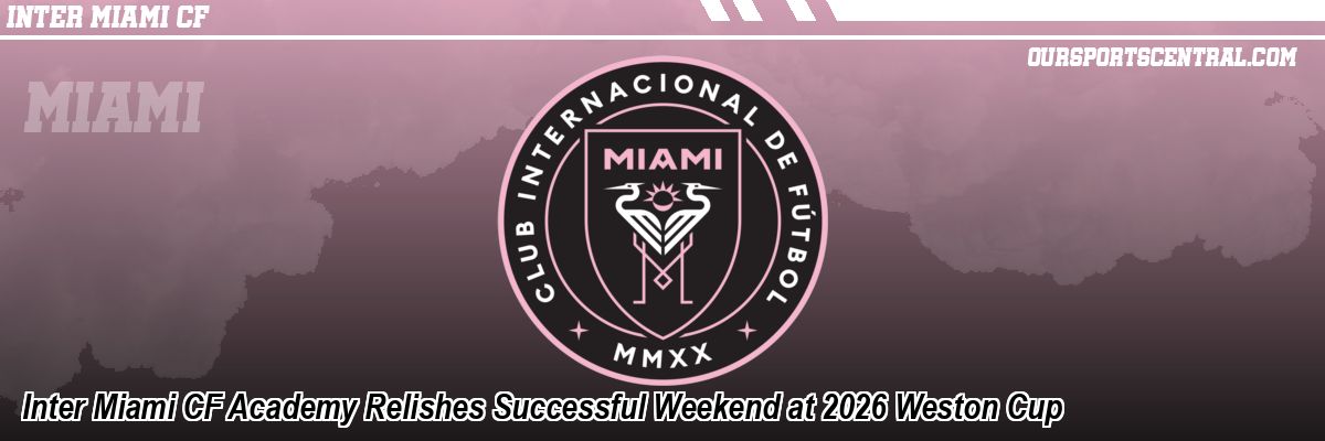 Inter Miami CF Academy Relishes Successful Weekend at 2026 Weston Cup