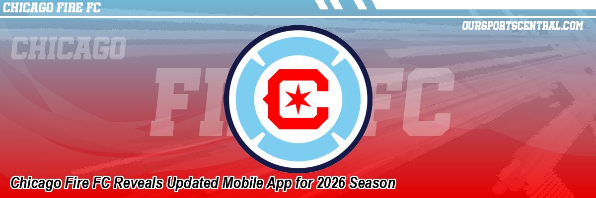 Chicago Fire FC Reveals Updated Mobile App for 2026 Season