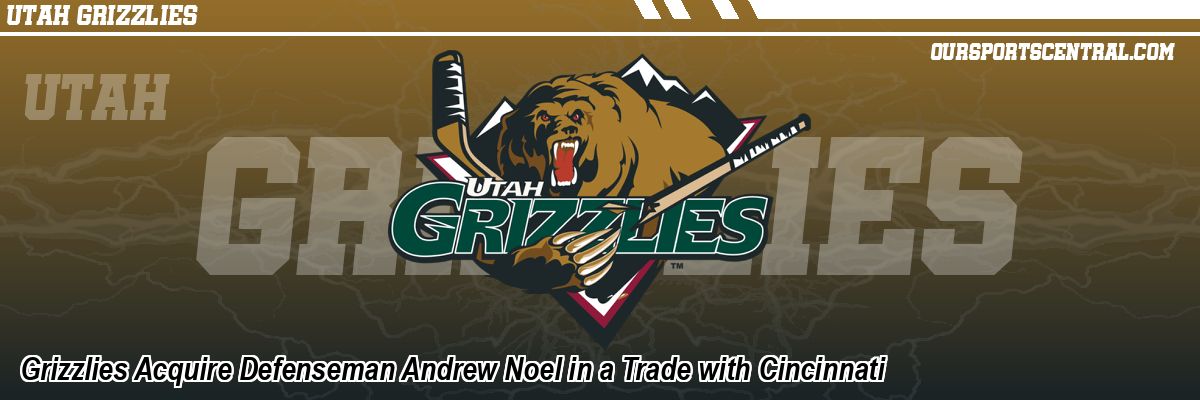 Grizzlies Acquire Defenseman Andrew Noel in a Trade with Cincinnati