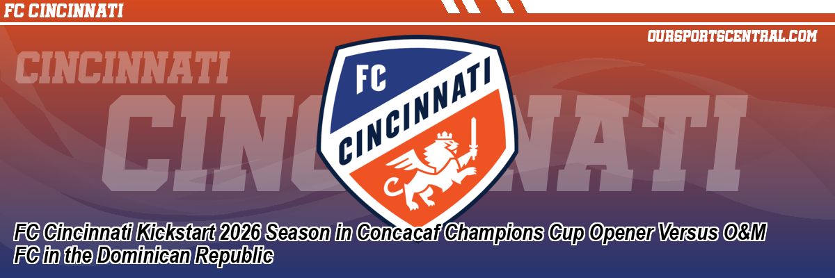 FC Cincinnati Kickstart 2026 Season in Concacaf Champions Cup Opener Versus O&M FC in the Dominican Republic