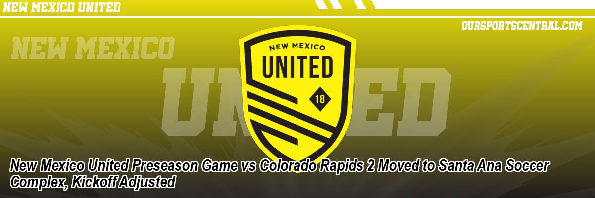 New Mexico United Preseason Game vs Colorado Rapids 2 Moved to Santa Ana Soccer Complex, Kickoff Adjusted