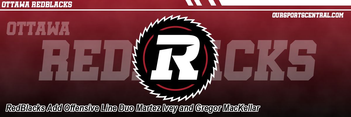 RedBlacks Add Offensive Line Duo Martez Ivey and Gregor MacKellar