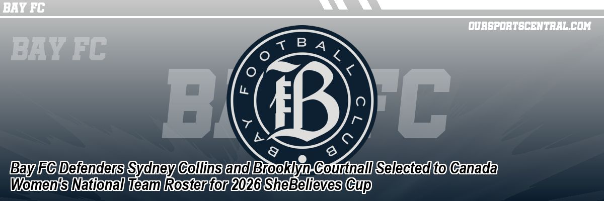 Bay FC Defenders Sydney Collins and Brooklyn Courtnall Selected to Canada Women's National Team Roster for 2026 SheBelieves Cup