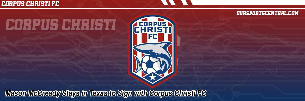 Mason McCready Stays in Texas to Sign with Corpus Christi FC