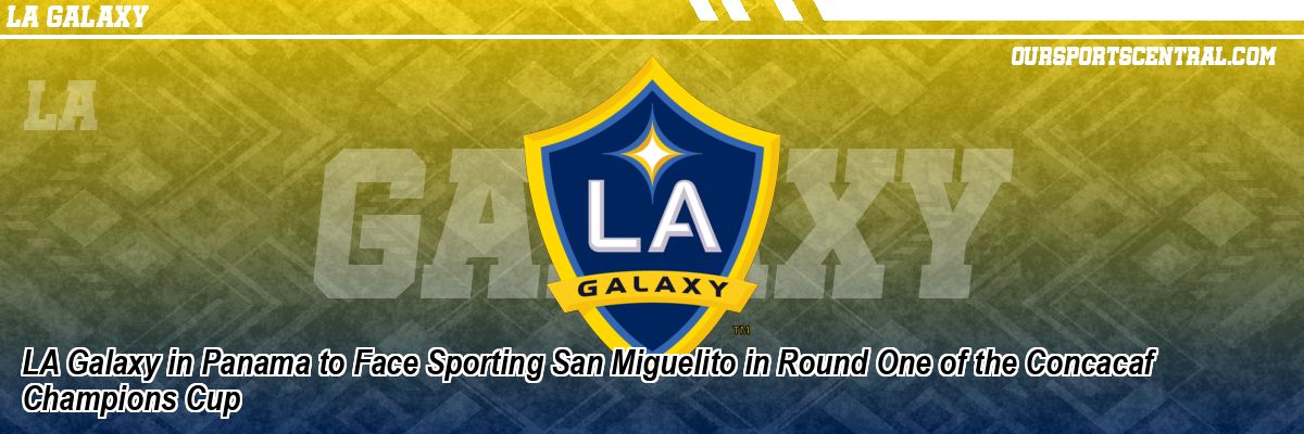 LA Galaxy in Panama to Face Sporting San Miguelito in Round One of the Concacaf Champions Cup