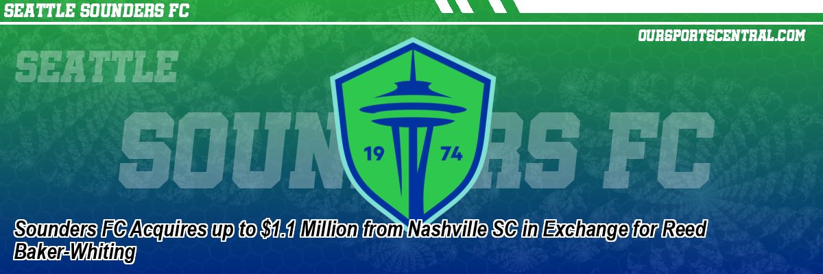 Sounders FC Acquires up to $1.1 Million from Nashville SC in Exchange for Reed Baker-Whiting