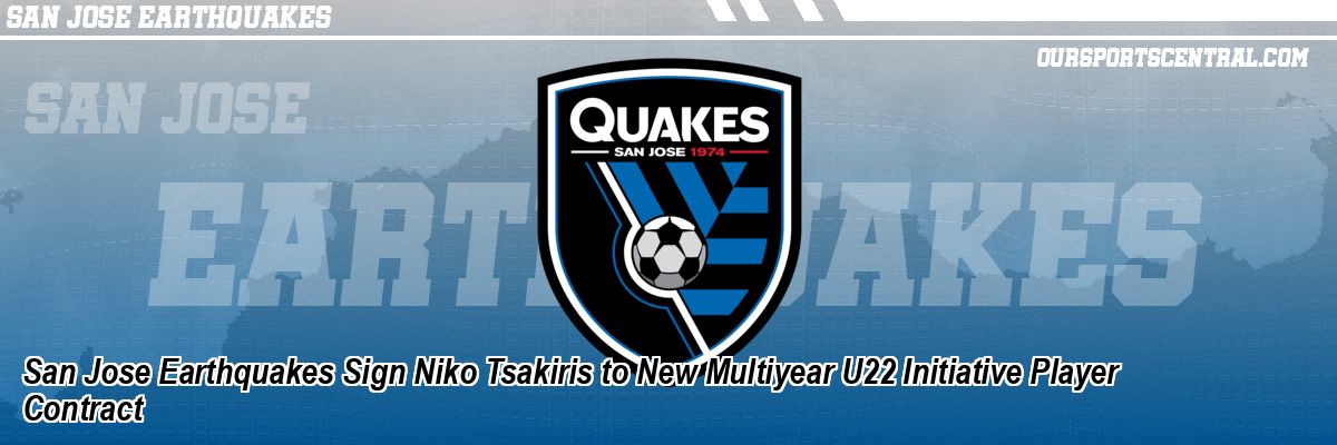 San Jose Earthquakes Sign Niko Tsakiris to New Multiyear U22 Initiative Player Contract